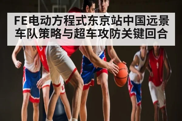 FE电动方程式东京站中国远景车队策略与超车攻防关键回合