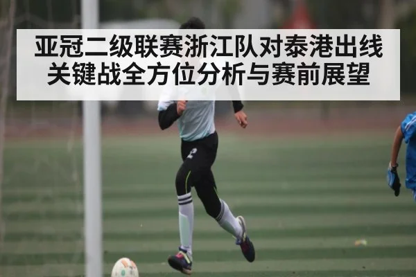 亚冠二级联赛浙江队对泰港出线关键战全方位分析与赛前展望