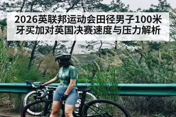 2026英联邦运动会田径男子100米牙买加对英国决赛速度与压力解析