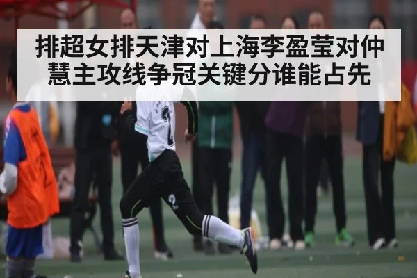 排超女排天津对上海李盈莹对仲慧主攻线争冠关键分谁能占先